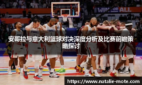 安哥拉与意大利篮球对决深度分析及比赛前瞻策略探讨